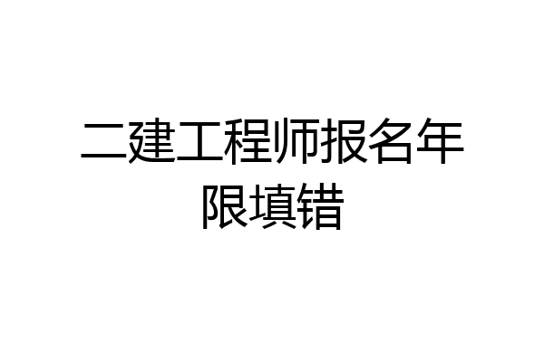 二建工程师报名年限填错