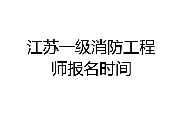 江苏一级消防工程师报名时间