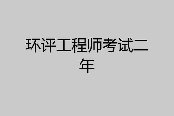 环评工程师考试二年