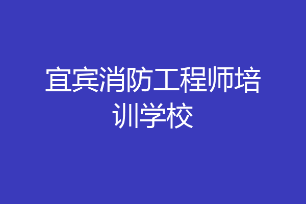 宜宾消防工程师培训学校