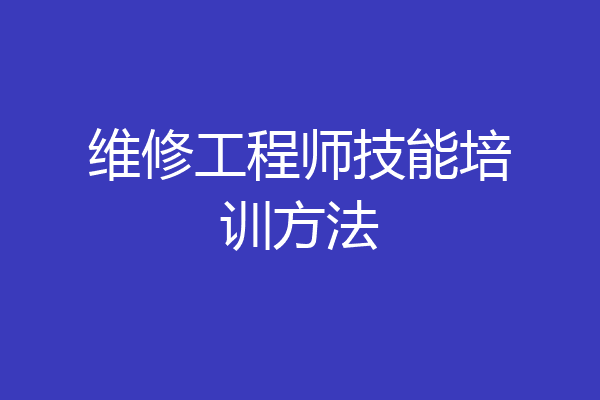 维修工程师技能培训方法
