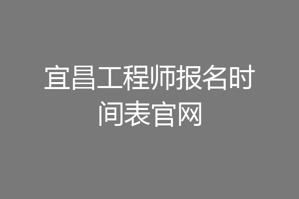 宜昌工程师报名时间表官网