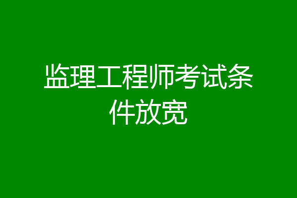 监理工程师考试条件放宽