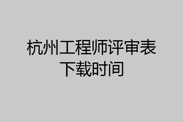 杭州工程师评审表下载时间
