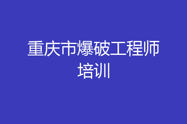 重庆市爆破工程师培训
