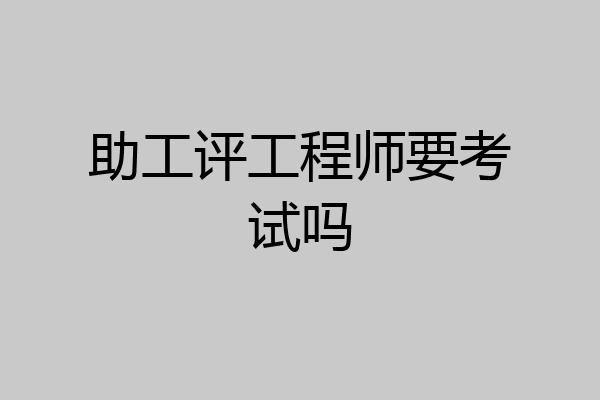 助工评工程师要考试吗