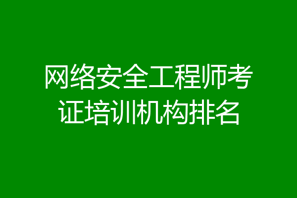 网络安全工程师考证培训机构排名