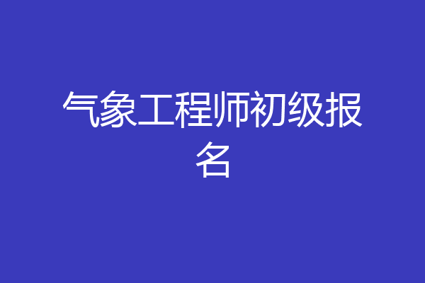 气象工程师初级报名