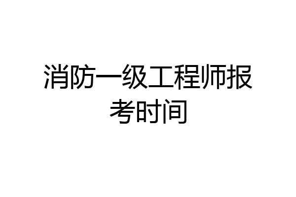 消防一级工程师报考时间