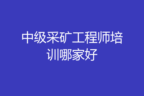 中级采矿工程师培训哪家好