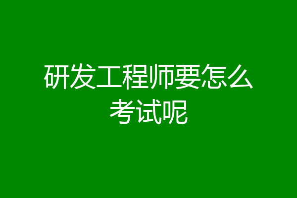 研发工程师要怎么考试呢