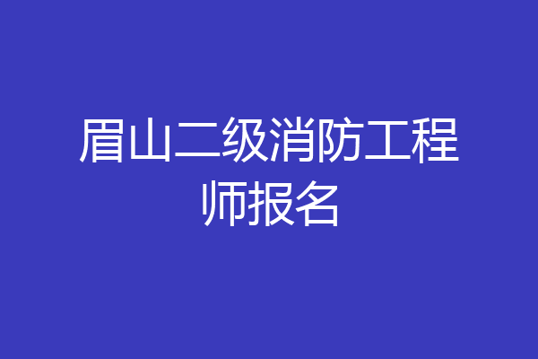 眉山二级消防工程师报名