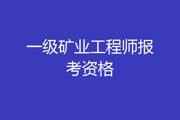 一级矿业工程师报考资格