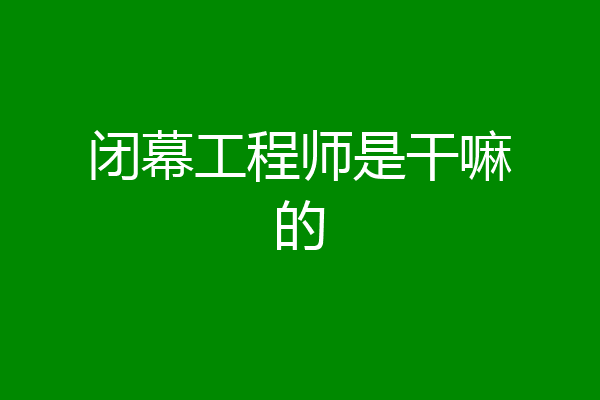 闭幕工程师是干嘛的