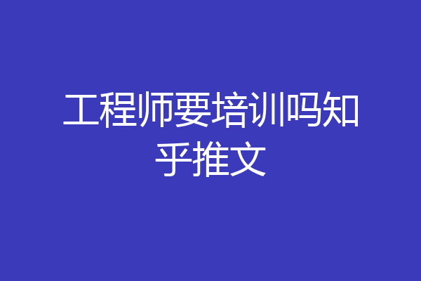 工程师要培训吗知乎推文