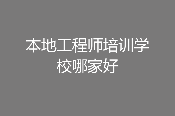 本地工程师培训学校哪家好