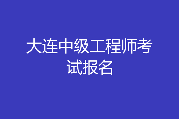 大连中级工程师考试报名