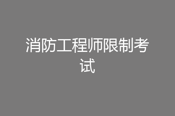 消防工程师限制考试
