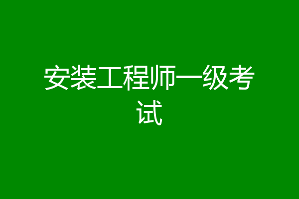 安装工程师一级考试
