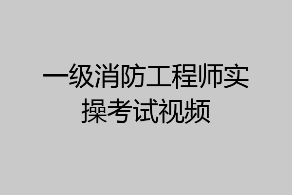 一级消防工程师实操考试视频
