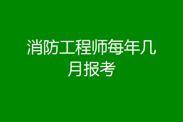 消防工程师每年几月报考