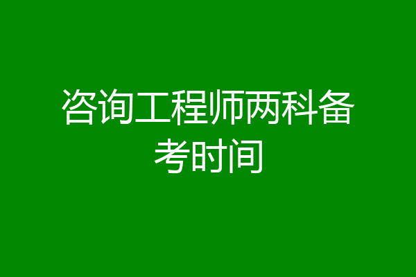 咨询工程师两科备考时间
