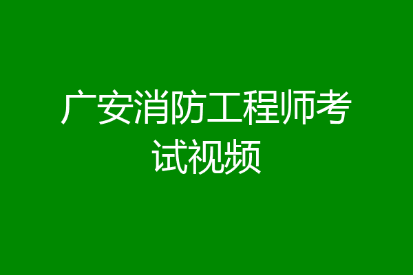 广安消防工程师考试视频