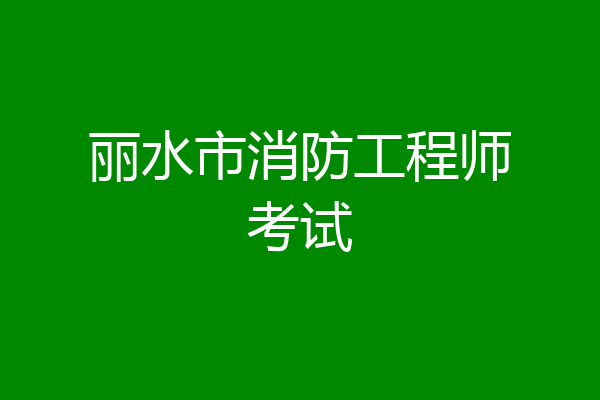 丽水市消防工程师考试