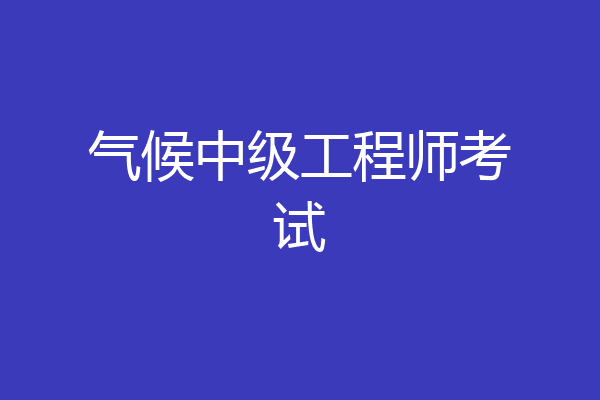 气候中级工程师考试