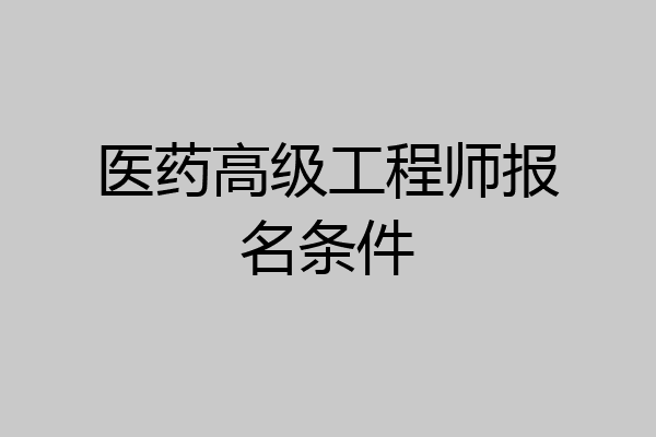 医药高级工程师报名条件