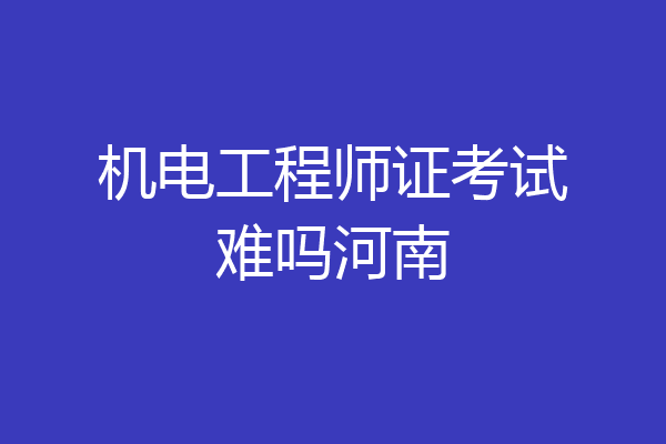 机电工程师证考试难吗河南
