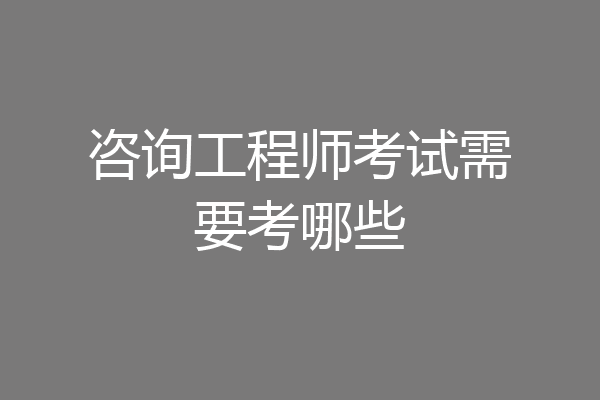 咨询工程师考试需要考哪些