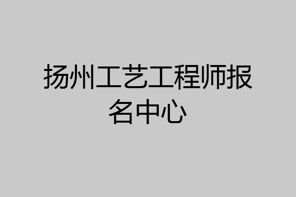 扬州工艺工程师报名中心