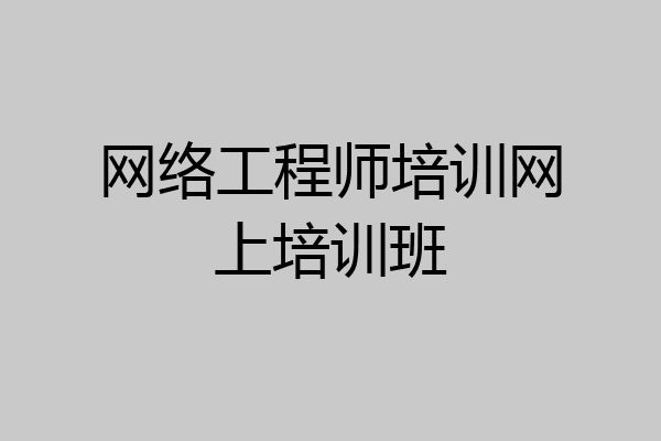 网络工程师培训网上培训班
