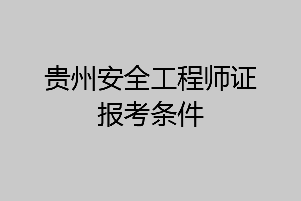 贵州安全工程师证报考条件