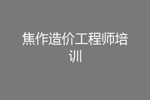 焦作造价工程师培训