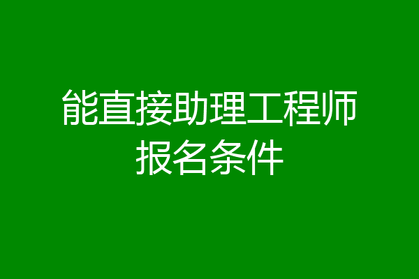 能直接助理工程师报名条件