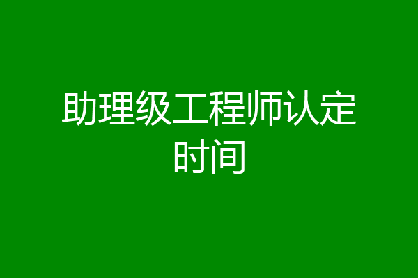 助理级工程师认定时间