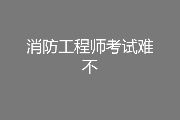 消防工程师考试难不
