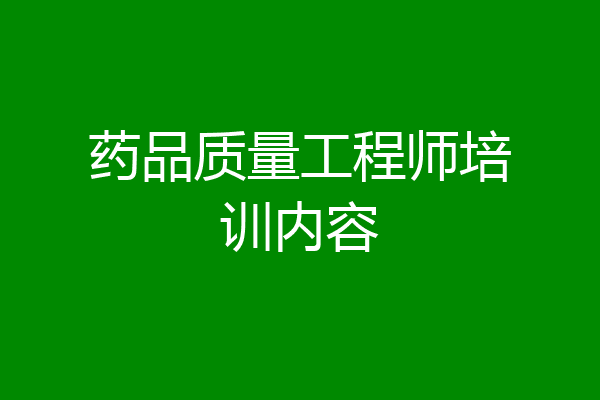 药品质量工程师培训内容