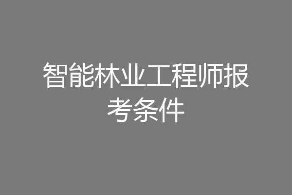 智能林业工程师报考条件
