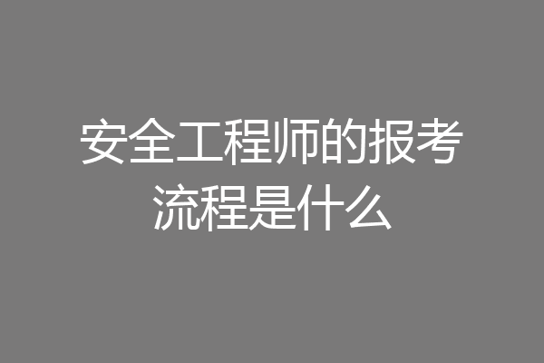 安全工程师的报考流程是什么