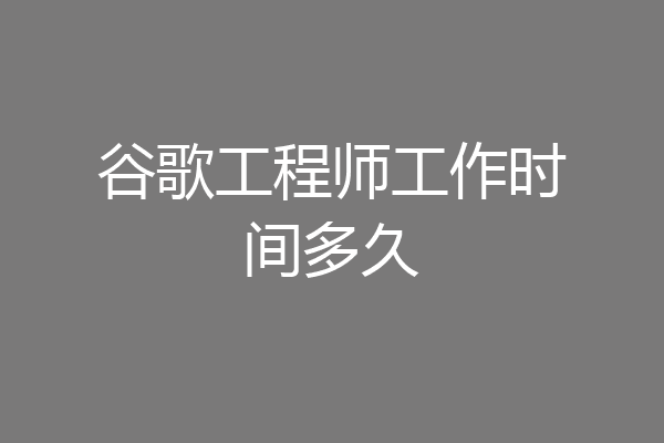谷歌工程师工作时间多久