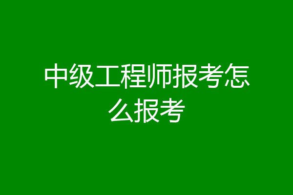 中级工程师报考怎么报考