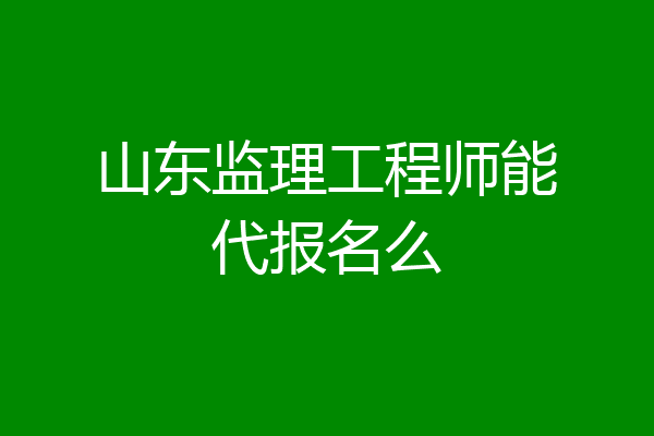 山东监理工程师能代报名么