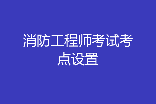 消防工程师考试考点设置