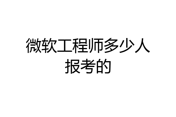 微软工程师多少人报考的