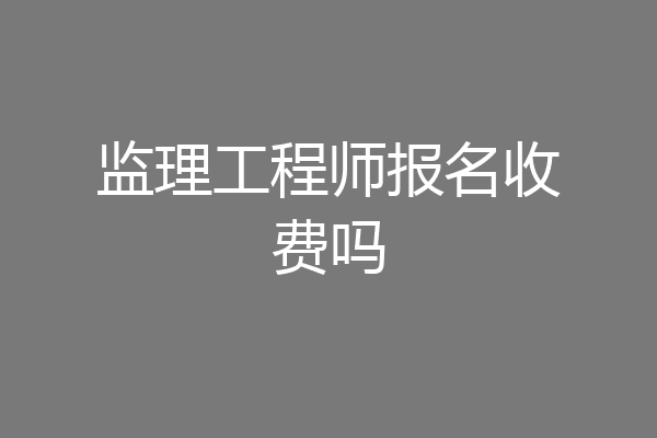 监理工程师报名收费吗