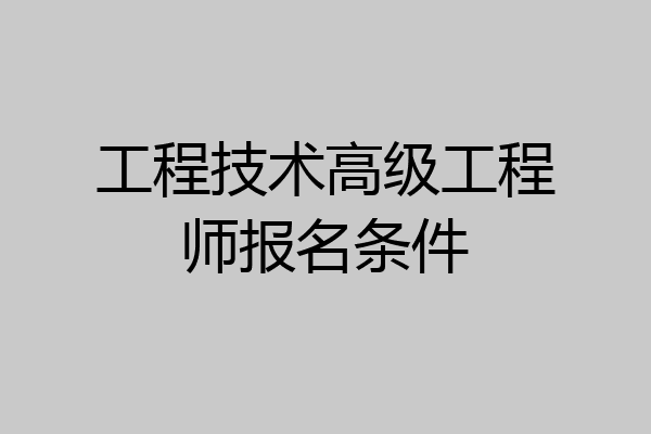 工程技术高级工程师报名条件