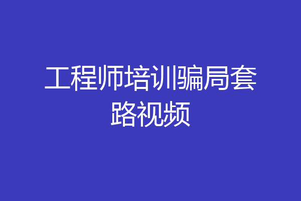 工程师培训骗局套路视频
